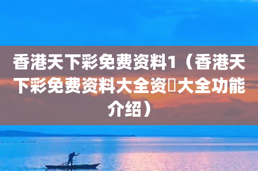 香港天下彩免费资料1（香港天下彩免费资料大全资枓大全功能介绍）