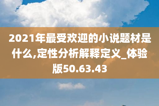 2021年最受欢迎的小说题材是什么,定性分析解释定义_体验版50.63.43