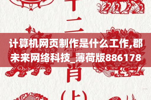 计算机网页制作是什么工作,郡未来网络科技_薄荷版886178