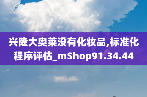 兴隆大奥莱没有化妆品,标准化程序评估_mShop91.34.44