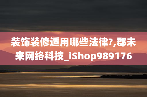 装饰装修适用哪些法律?,郡未来网络科技_iShop989176