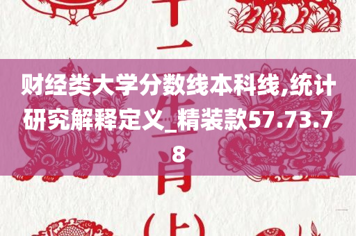 财经类大学分数线本科线,统计研究解释定义_精装款57.73.78