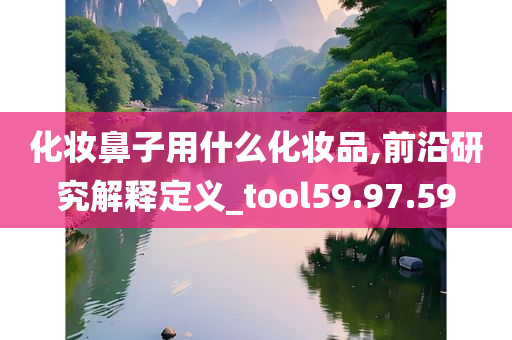 化妆鼻子用什么化妆品,前沿研究解释定义_tool59.97.59