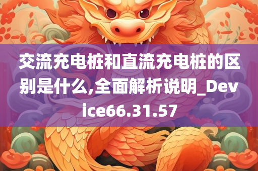 交流充电桩和直流充电桩的区别是什么,全面解析说明_Device66.31.57