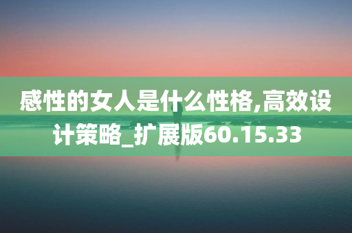 感性的女人是什么性格,高效设计策略_扩展版60.15.33