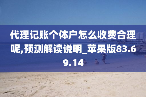 代理记账个体户怎么收费合理呢,预测解读说明_苹果版83.69.14