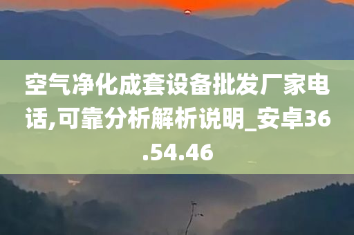 空气净化成套设备批发厂家电话,可靠分析解析说明_安卓36.54.46