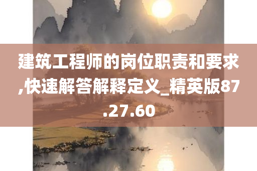 建筑工程师的岗位职责和要求,快速解答解释定义_精英版87.27.60