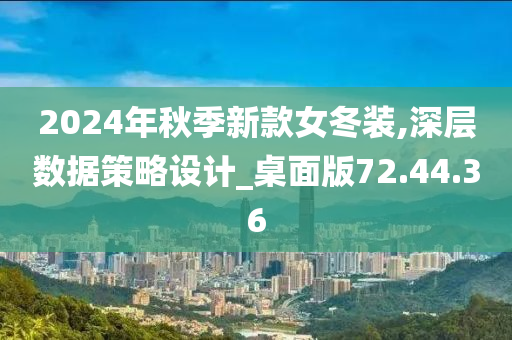 2024年秋季新款女冬装,深层数据策略设计_桌面版72.44.36