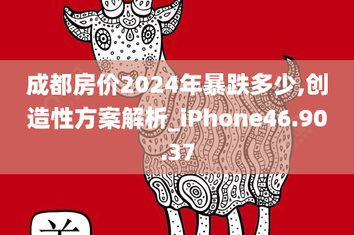 成都房价2024年暴跌多少,创造性方案解析_iPhone46.90.37