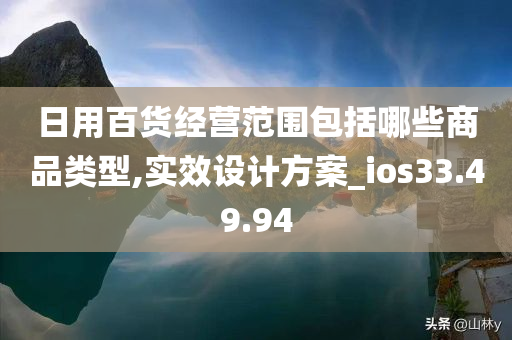 日用百货经营范围包括哪些商品类型,实效设计方案_ios33.49.94