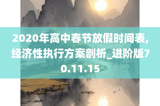 2020年高中春节放假时间表,经济性执行方案剖析_进阶版70.11.15