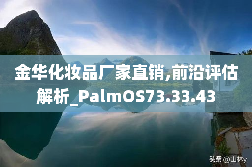 金华化妆品厂家直销,前沿评估解析_PalmOS73.33.43