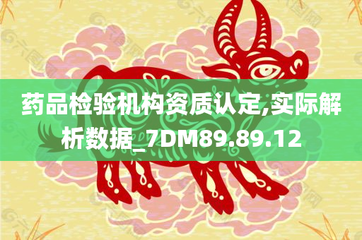 药品检验机构资质认定,实际解析数据_7DM89.89.12