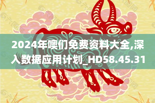 2024年噢们免费资料大全,深入数据应用计划_HD58.45.31