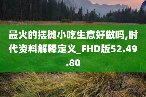 最火的摆摊小吃生意好做吗,时代资料解释定义_FHD版52.49.80