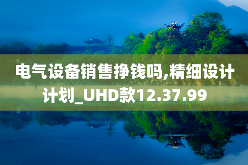 电气设备销售挣钱吗,精细设计计划_UHD款12.37.99