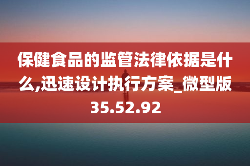 保健食品的监管法律依据是什么,迅速设计执行方案_微型版35.52.92