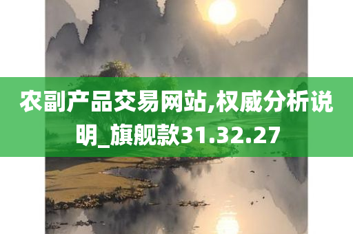 农副产品交易网站,权威分析说明_旗舰款31.32.27