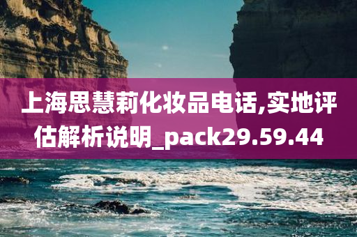 上海思慧莉化妆品电话,实地评估解析说明_pack29.59.44