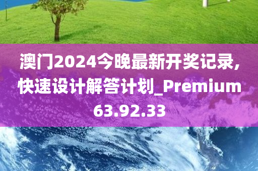 澳门2024今晚最新开奖记录,快速设计解答计划_Premium63.92.33