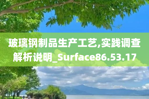 玻璃钢制品生产工艺,实践调查解析说明_Surface86.53.17