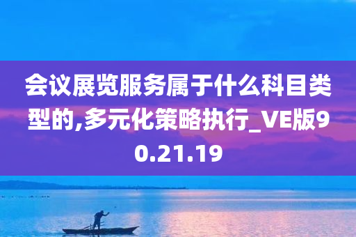 会议展览服务属于什么科目类型的,多元化策略执行_VE版90.21.19