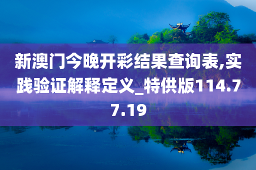 新澳门今晚开彩结果查询表,实践验证解释定义_特供版114.77.19