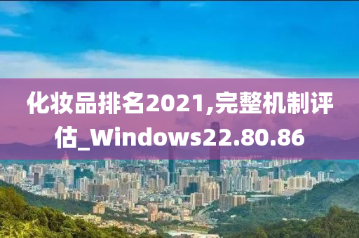 化妆品排名2021,完整机制评估_Windows22.80.86