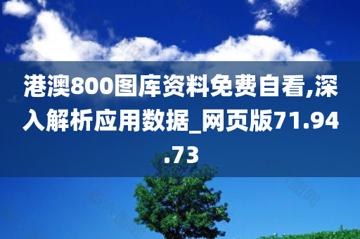 港澳800图库资料免费自看,深入解析应用数据_网页版71.94.73