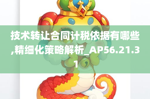 技术转让合同计税依据有哪些,精细化策略解析_AP56.21.31