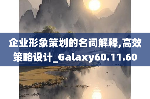 企业形象策划的名词解释,高效策略设计_Galaxy60.11.60