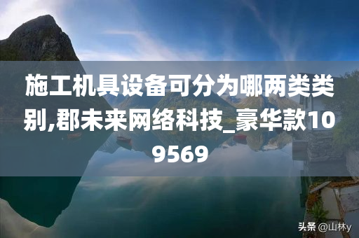 施工机具设备可分为哪两类类别,郡未来网络科技_豪华款109569