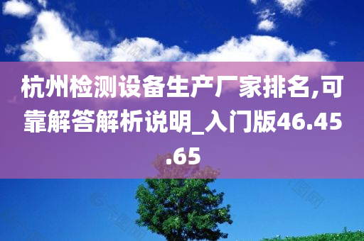 杭州检测设备生产厂家排名,可靠解答解析说明_入门版46.45.65