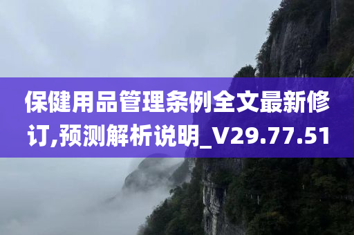 保健用品管理条例全文最新修订,预测解析说明_V29.77.51