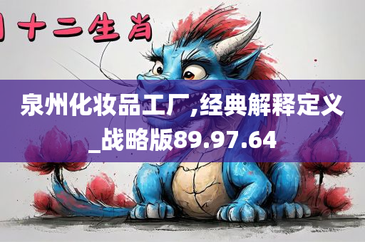 泉州化妆品工厂,经典解释定义_战略版89.97.64