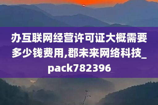 办互联网经营许可证大概需要多少钱费用,郡未来网络科技_pack782396