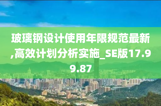 玻璃钢设计使用年限规范最新,高效计划分析实施_SE版17.99.87