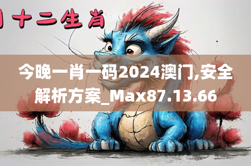 今晚一肖一码2024澳门,安全解析方案_Max87.13.66