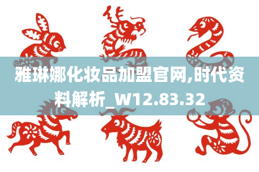 雅琳娜化妆品加盟官网,时代资料解析_W12.83.32