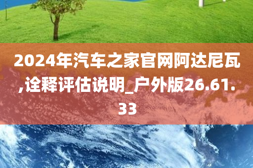 2024年汽车之家官网阿达尼瓦,诠释评估说明_户外版26.61.33