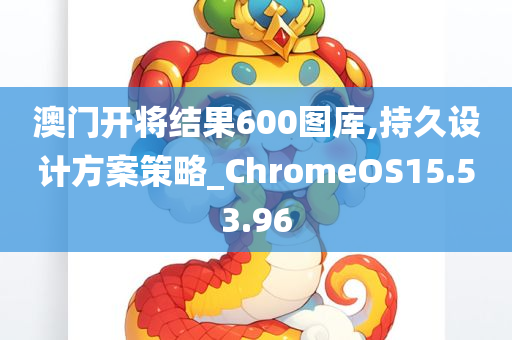 澳门开将结果600图库,持久设计方案策略_ChromeOS15.53.96