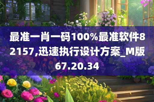 最准一肖一码100%最准软件82157,迅速执行设计方案_M版67.20.34