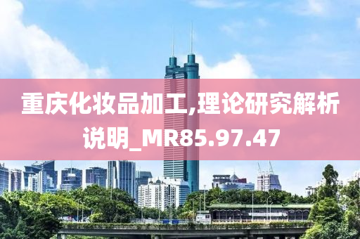 重庆化妆品加工,理论研究解析说明_MR85.97.47