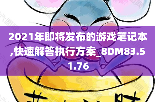 2021年即将发布的游戏笔记本,快速解答执行方案_8DM83.51.76