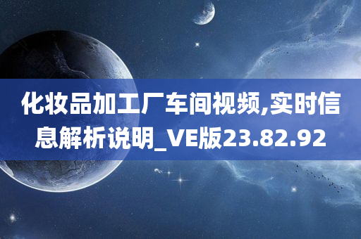 化妆品加工厂车间视频,实时信息解析说明_VE版23.82.92