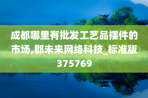 成都哪里有批发工艺品摆件的市场,郡未来网络科技_标准版375769