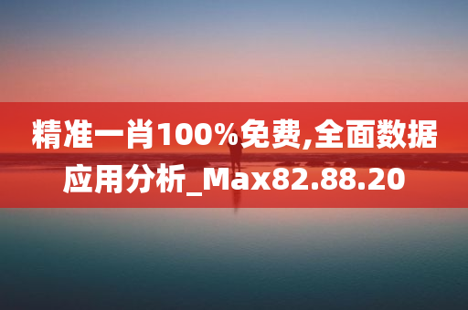 精准一肖100%免费,全面数据应用分析_Max82.88.20