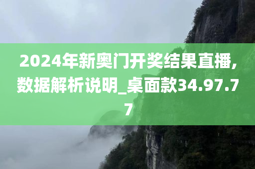 2024年新奥门开奖结果直播,数据解析说明_桌面款34.97.77