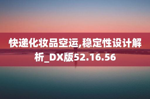 快递化妆品空运,稳定性设计解析_DX版52.16.56